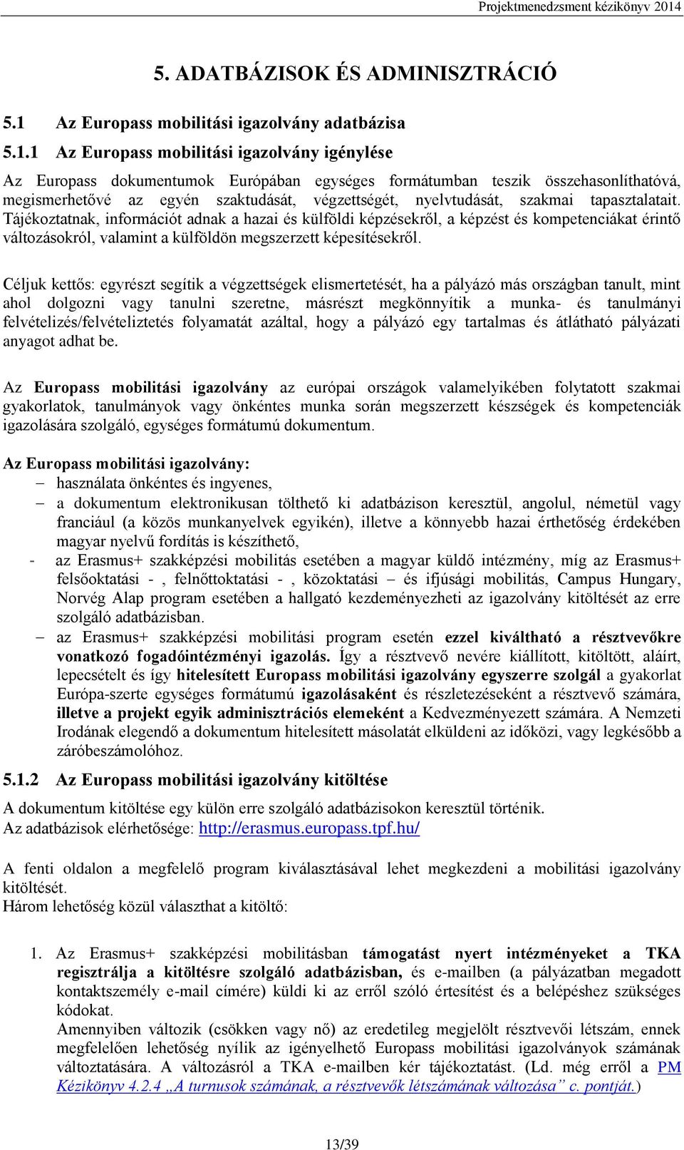 1 Az Europass mobilitási igazolvány igénylése Az Europass dokumentumok Európában egységes formátumban teszik összehasonlíthatóvá, megismerhetővé az egyén szaktudását, végzettségét, nyelvtudását,