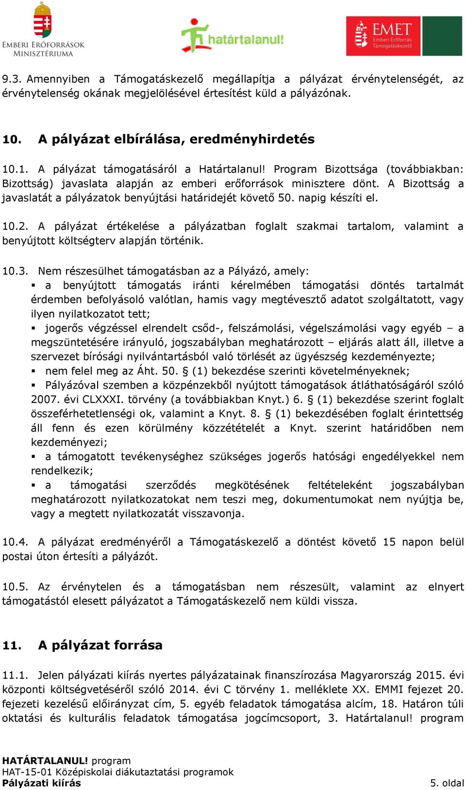 A pályázat értékelése a pályázatban foglalt szakmai tartalom, valamint a benyújtott költségterv alapján történik. 10.3.