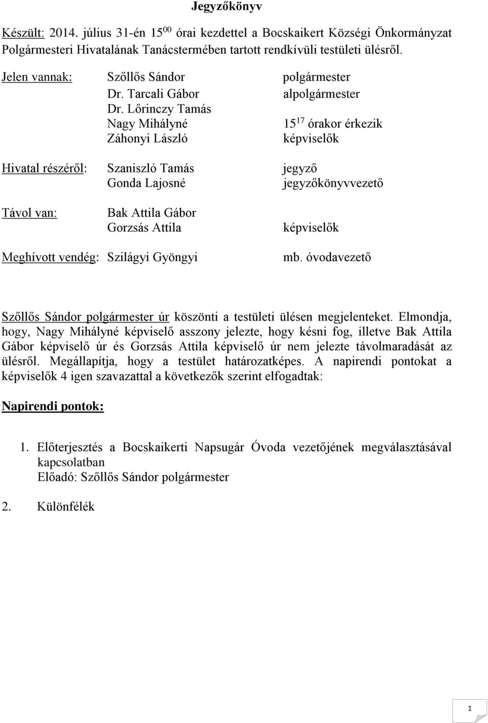 Lőrinczy Tamás Nagy Mihályné 15 17 órakor érkezik Záhonyi László képviselők Hivatal részéről: Szaniszló Tamás jegyző Gonda Lajosné jegyzőkönyvvezető Távol van: Bak Attila Gábor Gorzsás Attila