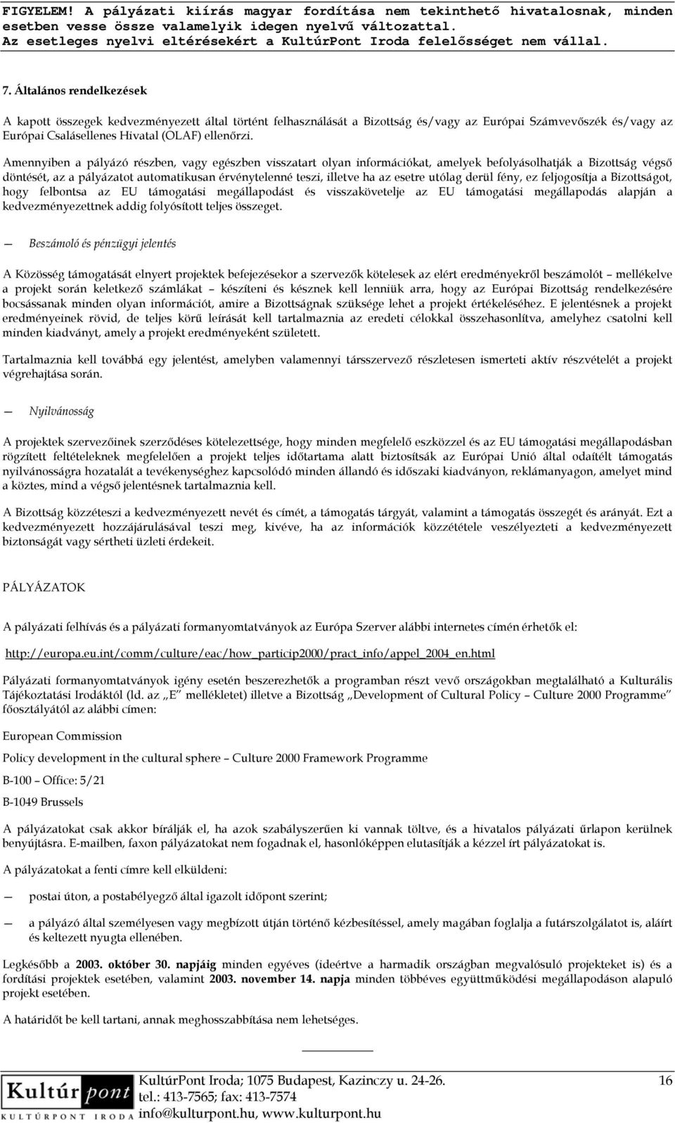 esetre utólag derül fény, ez feljogosítja a Bizottságot, hogy felbontsa az EU támogatási megállapodást és visszakövetelje az EU támogatási megállapodás alapján a kedvezményezettnek addig folyósított