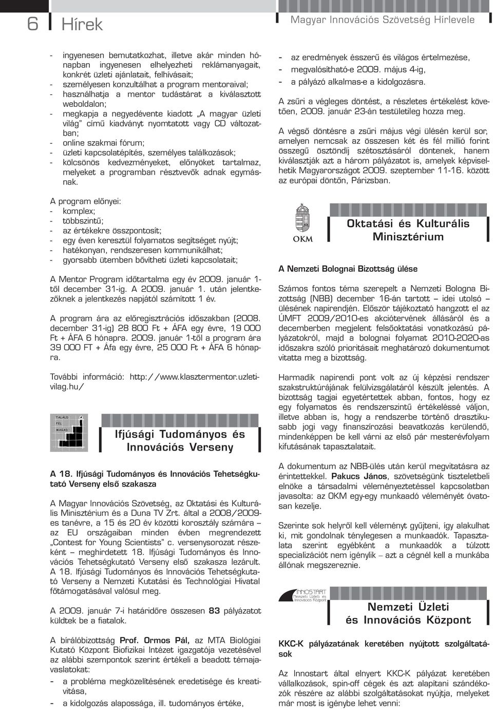 változatban; - online szakmai fórum; - üzleti kapcsolatépítés, személyes találkozások; - kölcsönös kedvezményeket, előnyöket tartalmaz, melyeket a programban résztvevők adnak egymásnak.