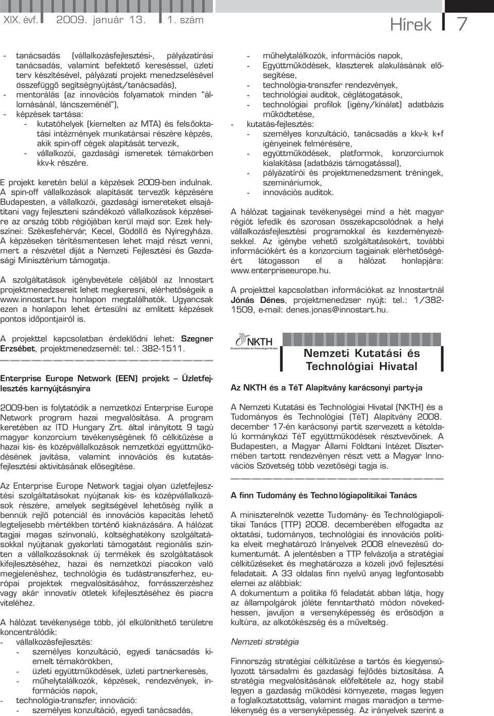 segítségnyújtást/tanácsadás), - mentorálás (az innovációs folyamatok minden állomásánál, láncszeménél ), - képzések tartása: - kutatóhelyek (kiemelten az MTA) és felsőoktatási intézmények munkatársai