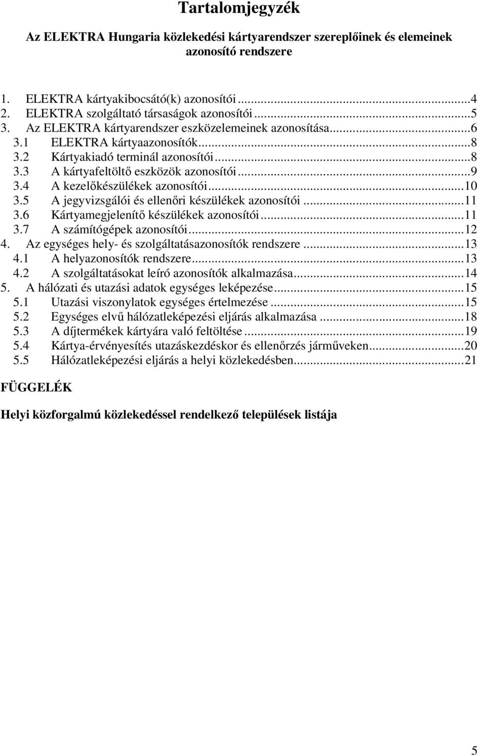 4 A kezelıkészülékek azonosítói...10 3.5 A jegyvizsgálói és ellenıri készülékek azonosítói...11 3.6 Kártyamegjelenítı készülékek azonosítói...11 3.7 A számítógépek azonosítói...12 4.