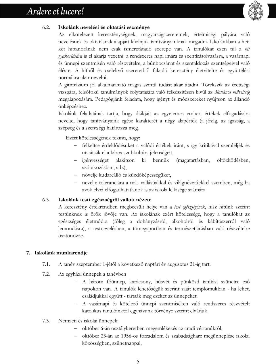 A tanulókat ezen túl a hit gyakorlására is el akarja vezetni: a rendszeres napi imára és szentírásolvasásra, a vasárnapi és ünnepi szentmisén való részvételre, a bűnbocsánat és szentáldozás