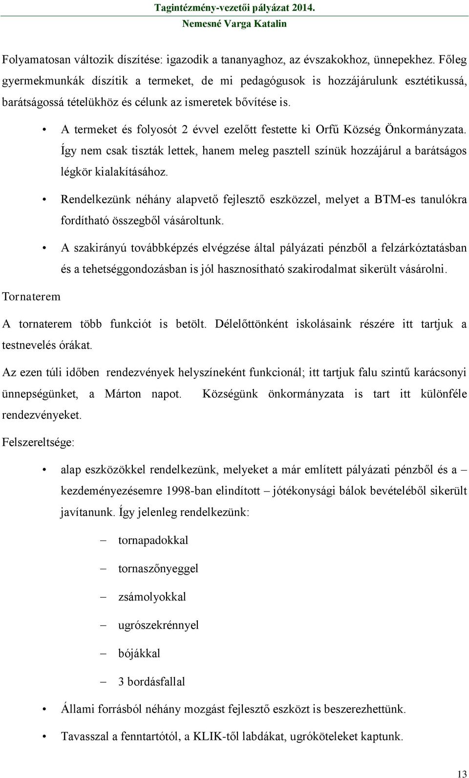 A termeket és folyosót 2 évvel ezelőtt festette ki Orfű Község Önkormányzata. Így nem csak tiszták lettek, hanem meleg pasztell színük hozzájárul a barátságos légkör kialakításához.