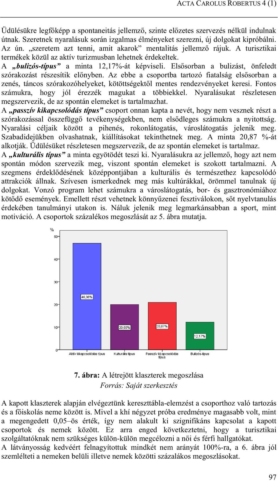 A turisztikai termékek közül az aktív turizmusban lehetnek érdekeltek. A bulizós-típus a minta 12,17%-át képviseli. Elsősorban a bulizást, önfeledt szórakozást részesítik előnyben.