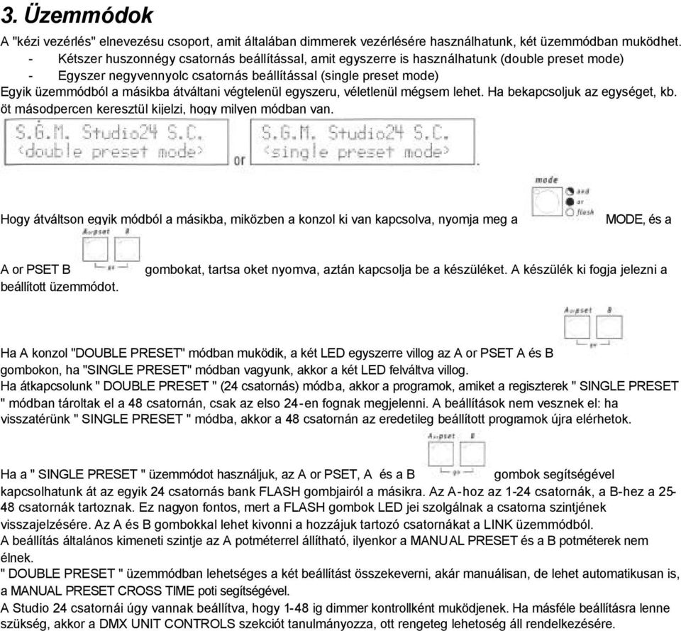 átváltani végtelenül egyszeru, véletlenül mégsem lehet. Ha bekapcsoljuk az egységet, kb. öt másodpercen keresztül kijelzi, hogy milyen módban van.