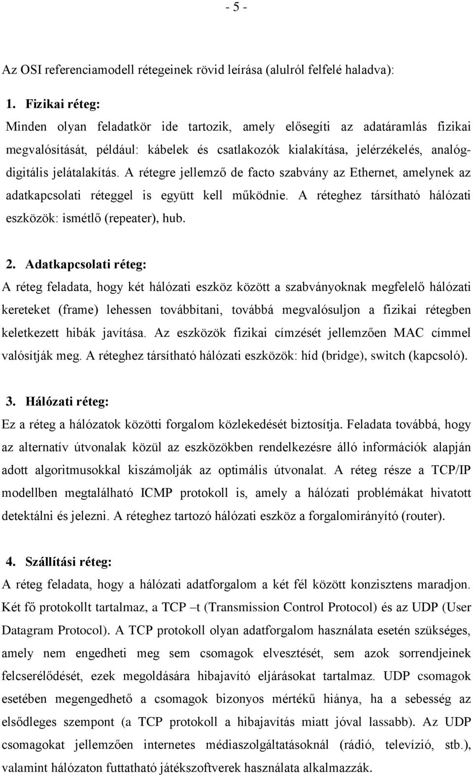 A rétegre jellemző de facto szabvány az Ethernet, amelynek az adatkapcsolati réteggel is együtt kell működnie. A réteghez társítható hálózati eszközök: ismétlő (repeater), hub. 2.