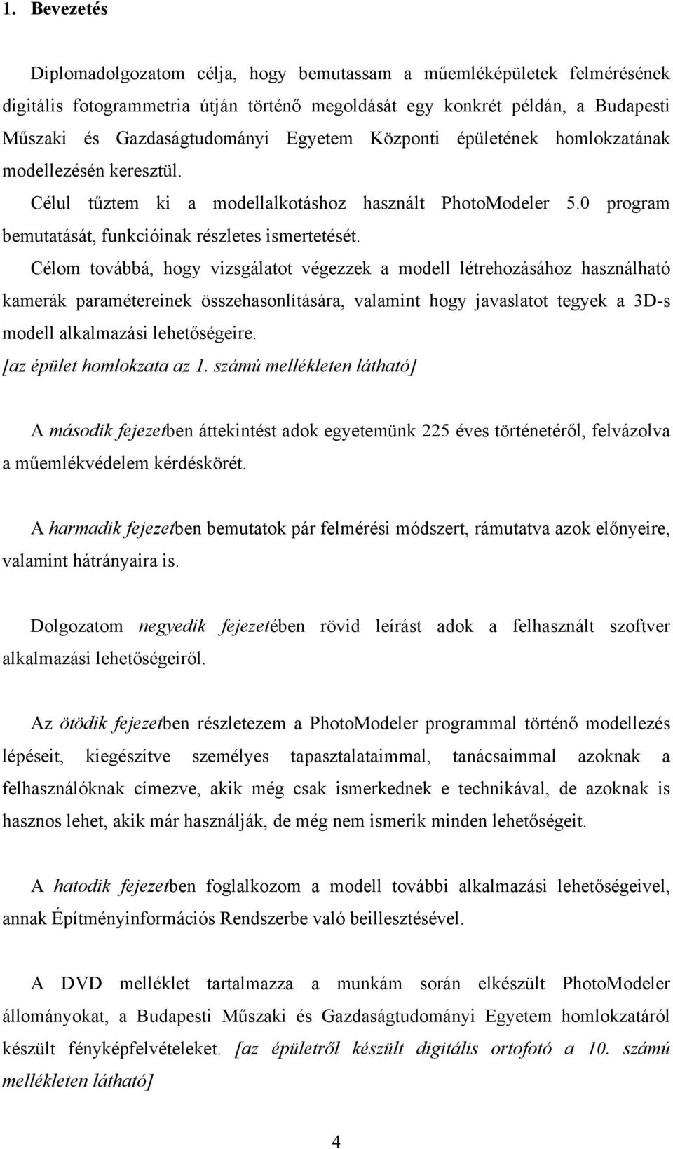 Célom továbbá, hogy vizsgálatot végezzek a modell létrehozásához használható kamerák paramétereinek összehasonlítására, valamint hogy javaslatot tegyek a 3D-s modell alkalmazási lehetőségeire.