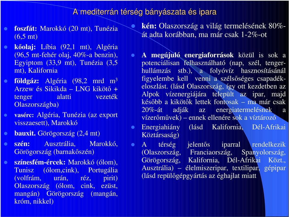 Görögország (2,4 mt) szén: Ausztrália, Marokkó, Görögország (barnakőszén) színesfém-ércek: Marokkó (ólom), Tunisz (ólom,cink), Portugália (volfrám, urán, réz, pirit) Olaszország (ólom, cink, ezüst,