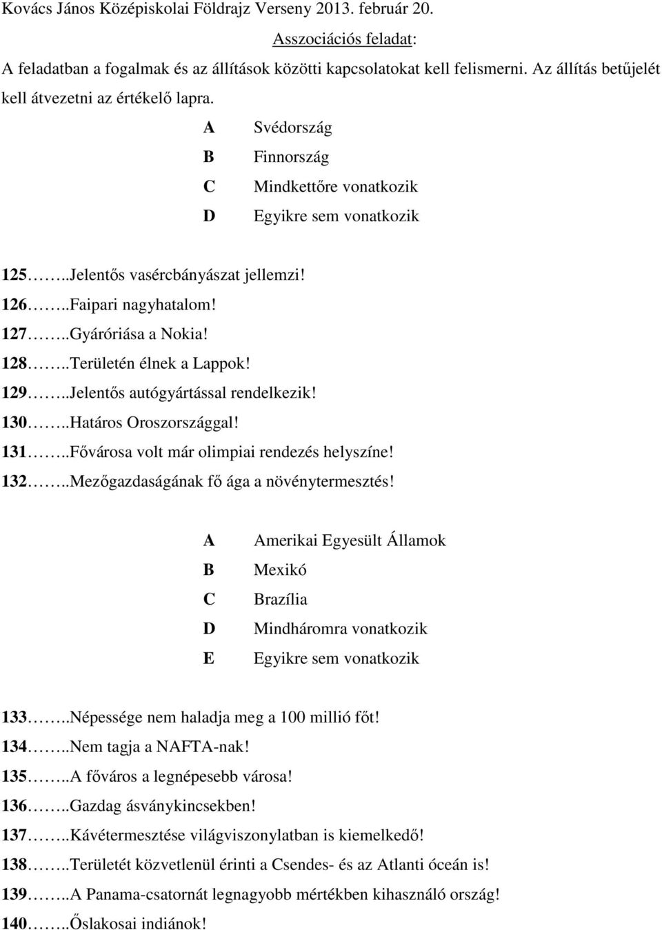 129..Jelentős autógyártással rendelkezik! 130..Határos Oroszországgal! 131..Fővárosa volt már olimpiai rendezés helyszíne! 132..Mezőgazdaságának fő ága a növénytermesztés!