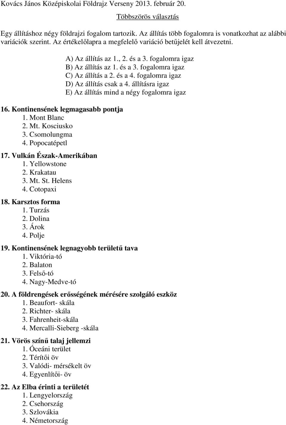 Yellowstone 2. Krakatau 3. Mt. St. Helens 4. Cotopaxi 18. Karsztos forma 1. Turzás 2. Dolina 3. Árok 4. Polje A) Az állítás az 1., 2. és a 3. fogalomra igaz B) Az állítás az 1. és a 3. fogalomra igaz C) Az állítás a 2.