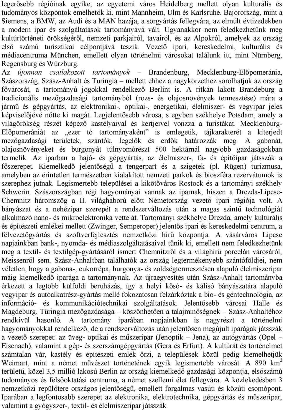 Ugyanakkor nem feledkezhetünk meg kultúrtörténeti örökségéről, nemzeti parkjairól, tavairól, és az Alpokról, amelyek az ország első számú turisztikai célpontjává teszik.