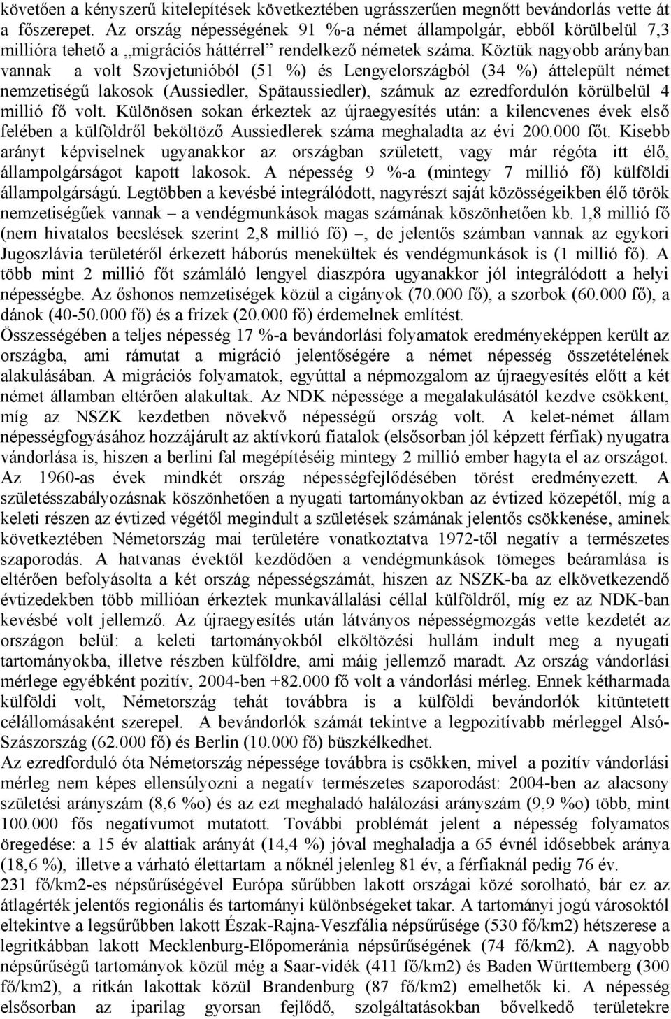 Köztük nagyobb arányban vannak a volt Szovjetunióból (51 %) és Lengyelországból (34 %) áttelepült német nemzetiségű lakosok (Aussiedler, Spätaussiedler), számuk az ezredfordulón körülbelül 4 millió