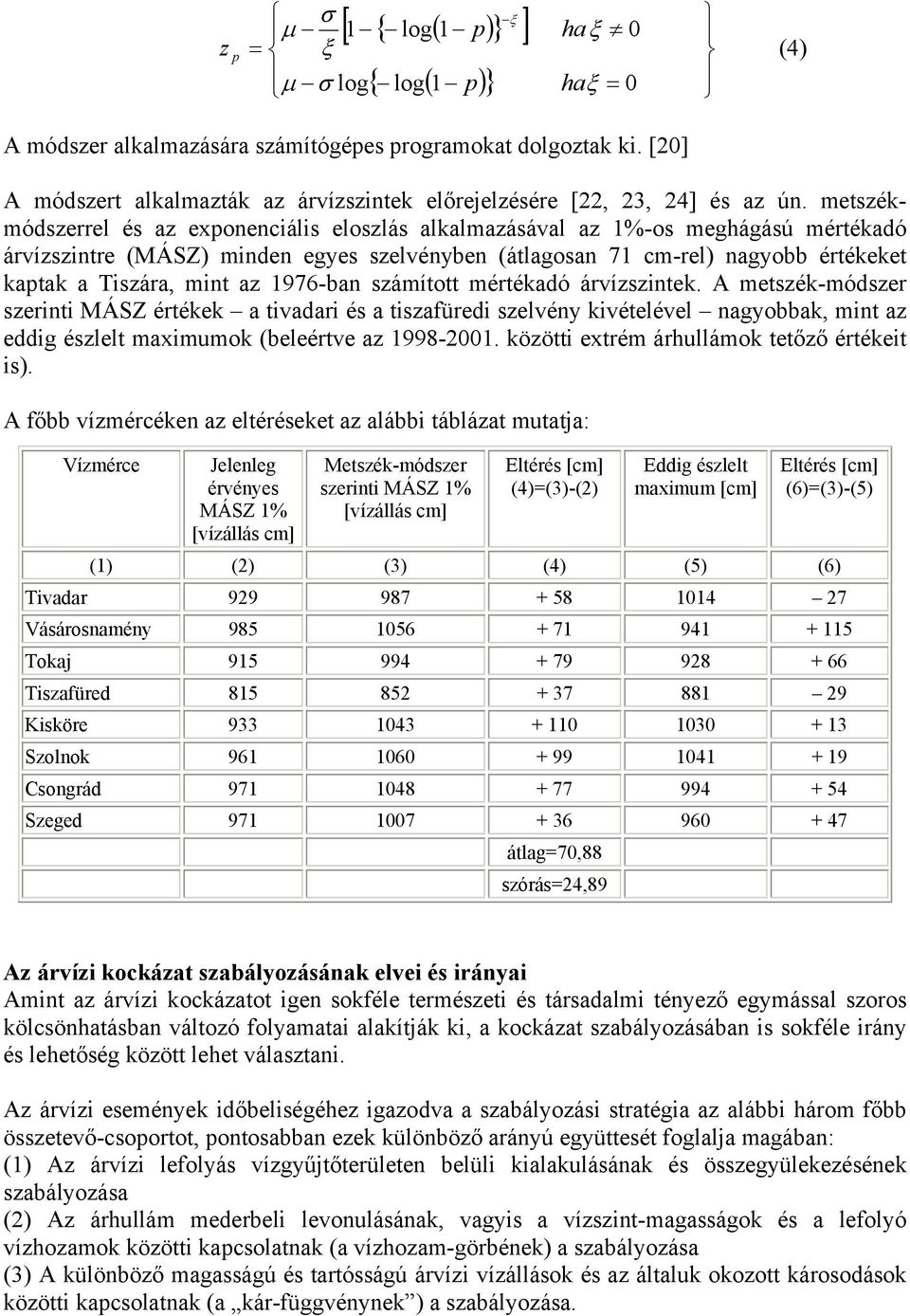 metszékmódszerrel és az exponenciális eloszlás alkalmazásával az 1%-os meghágású mértékadó árvízszintre (MÁSZ) minden egyes szelvényben (átlagosan 71 cm-rel) nagyobb értékeket kaptak a Tiszára, mint