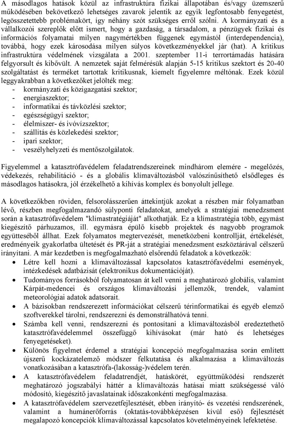 A kormányzati és a vállalkozói szereplők előtt ismert, hogy a gazdaság, a társadalom, a pénzügyek fizikai és információs folyamatai milyen nagymértékben függenek egymástól (interdependencia),