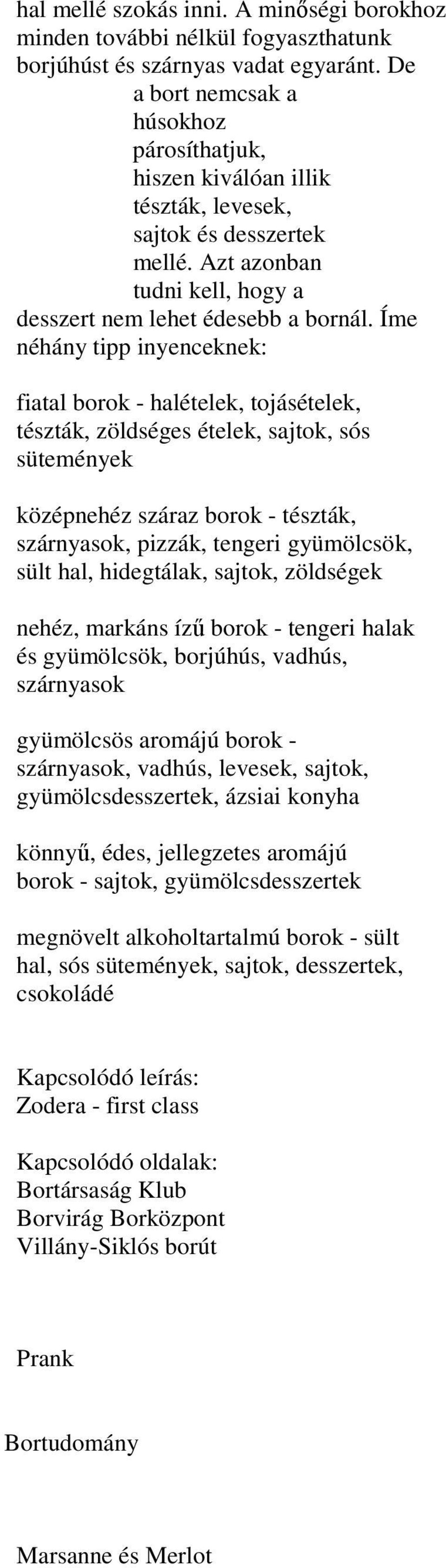 Íme néhány tipp inyenceknek: fiatal borok - halételek, tojásételek, tészták, zöldséges ételek, sajtok, sós sütemények középnehéz száraz borok - tészták, szárnyasok, pizzák, tengeri gyümölcsök, sült