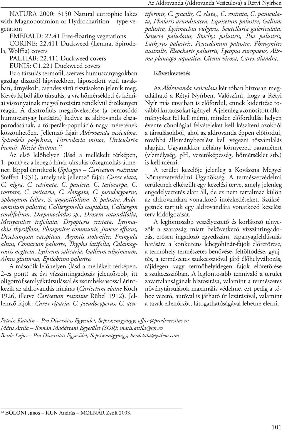 221 Duckweed covers Ez a társulás termofil, szerves humuszanyagokban gazdag disztróf lápvizekben, láposodott vizű tavakban, árnyékolt, csendes vizű tisztásokon jelenik meg.