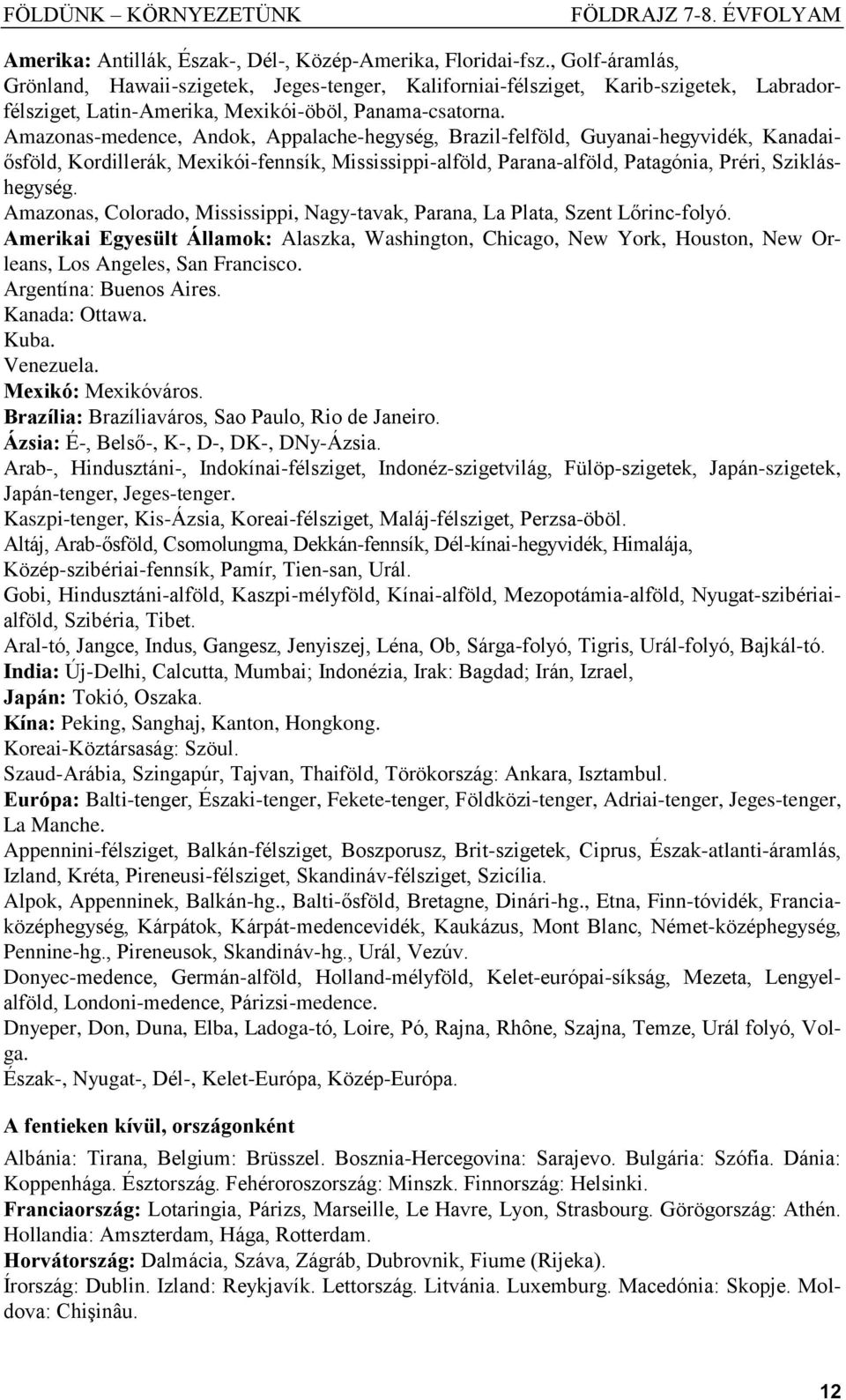 Amazonas-medence, Andok, Appalache-hegység, Brazil-felföld, Guyanai-hegyvidék, Kanadaiősföld, Kordillerák, Mexikói-fennsík, Mississippi-alföld, Parana-alföld, Patagónia, Préri, Szikláshegység.