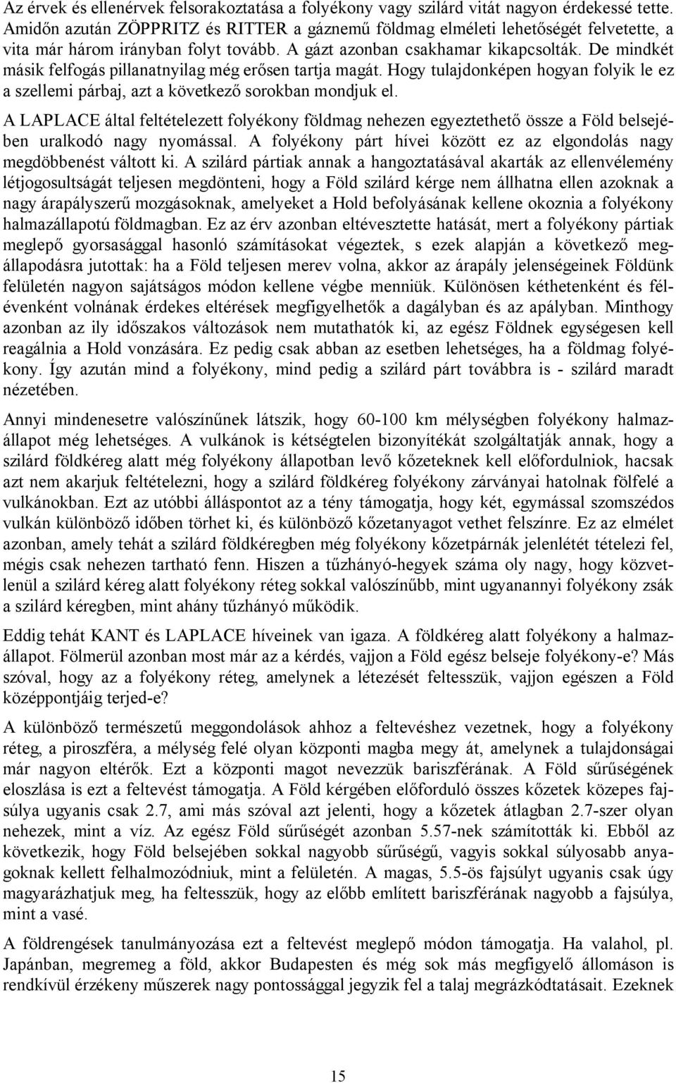 De mindkét másik felfogás pillanatnyilag még erősen tartja magát. Hogy tulajdonképen hogyan folyik le ez a szellemi párbaj, azt a következő sorokban mondjuk el.