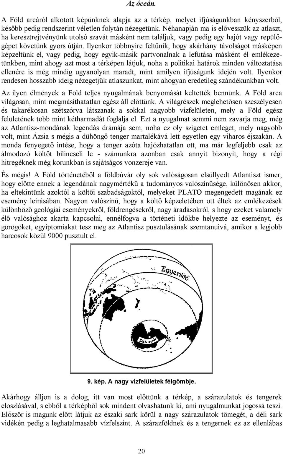 Ilyenkor többnyire feltűnik, hogy akárhány távolságot másképen képzeltünk el, vagy pedig, hogy egyik-másik partvonalnak a lefutása másként él emlékezetünkben, mint ahogy azt most a térképen látjuk,