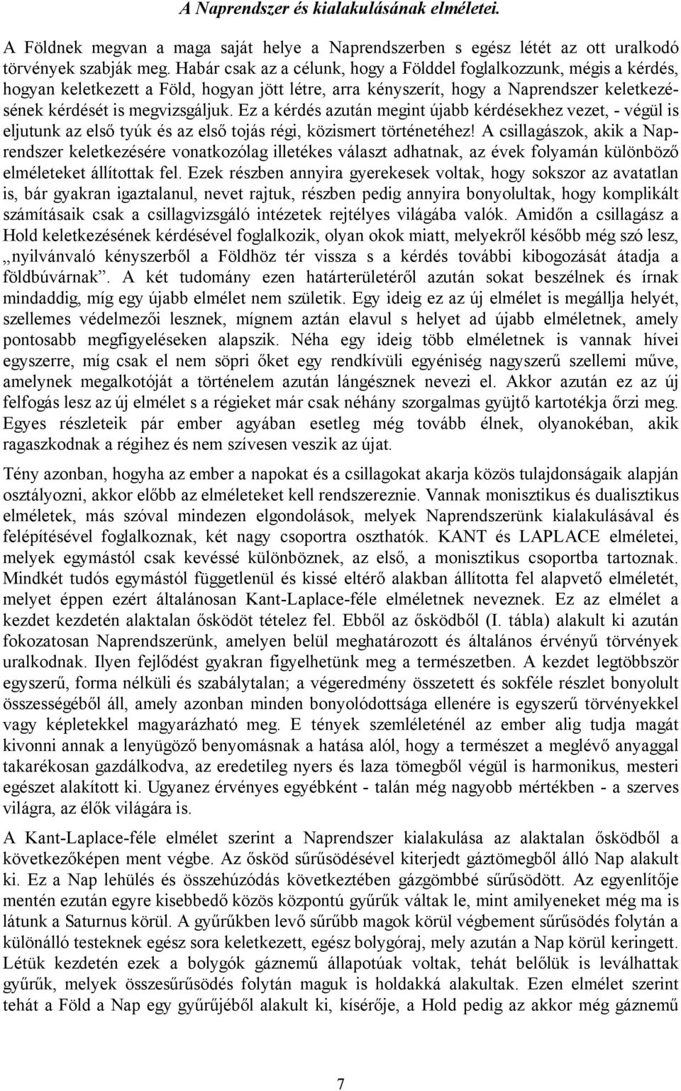 Ez a kérdés azután megint újabb kérdésekhez vezet, - végül is eljutunk az első tyúk és az első tojás régi, közismert történetéhez!