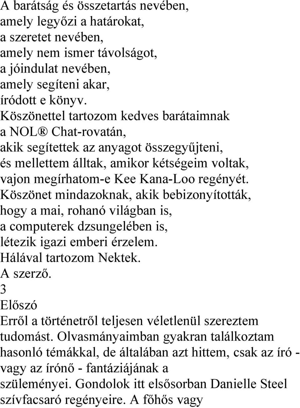 Köszönet mindazoknak, akik bebizonyították, hogy a mai, rohanó világban is, a computerek dzsungelében is, létezik igazi emberi érzelem. Hálával tartozom Nektek. A szerző.