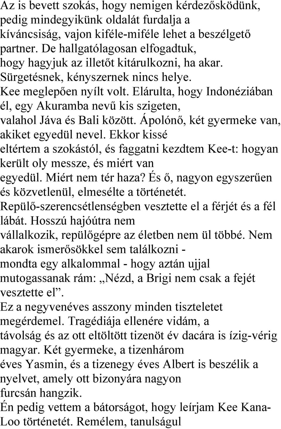 Elárulta, hogy Indonéziában él, egy Akuramba nevű kis szigeten, valahol Jáva és Bali között. Ápolónő, két gyermeke van, akiket egyedül nevel.