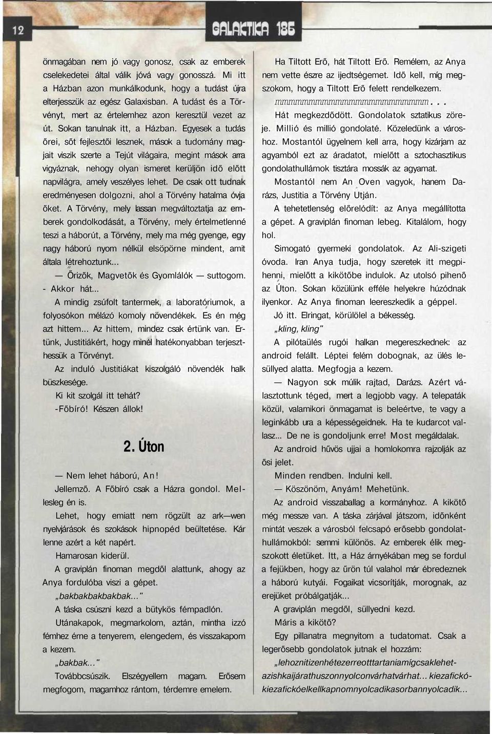 Egyesek a tudás őrei, sőt fejlesztői lesznek, mások a tudomány magjait viszik szerte a Tejút világaira, megint mások arra vigyáznak, nehogy olyan ismeret kerüljön idő előtt napvilágra, amely