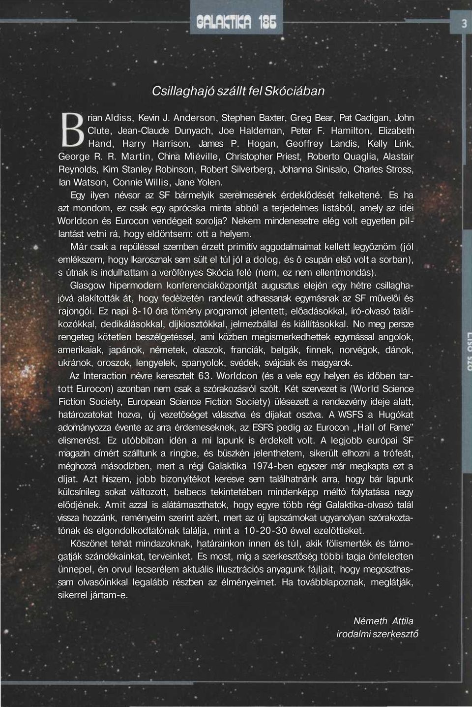 R. Martin, China Miéville, Christopher Priest, Roberto Quaglia, Alastair Reynolds, Kim Stanley Robinson, Robert Silverberg, Johanna Sinisalo, Charles Stross, Ian Watson, Connie Willis, Jane Yolen.