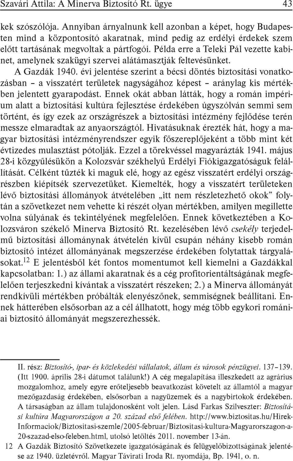 Példa erre a Teleki Pál vezette kabinet, amelynek szakügyi szervei alátámasztják feltevésünket. A Gazdák 1940.