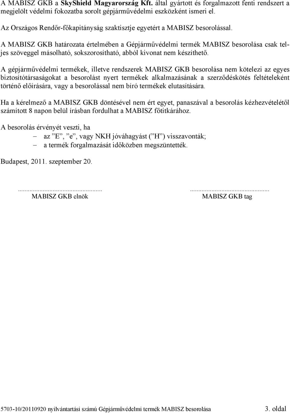 A MABISZ GKB határozata értelmében a Gépjárművédelmi termék MABISZ besorolása csak teljes szöveggel másolható, sokszorosítható, abból kivonat nem készíthető.
