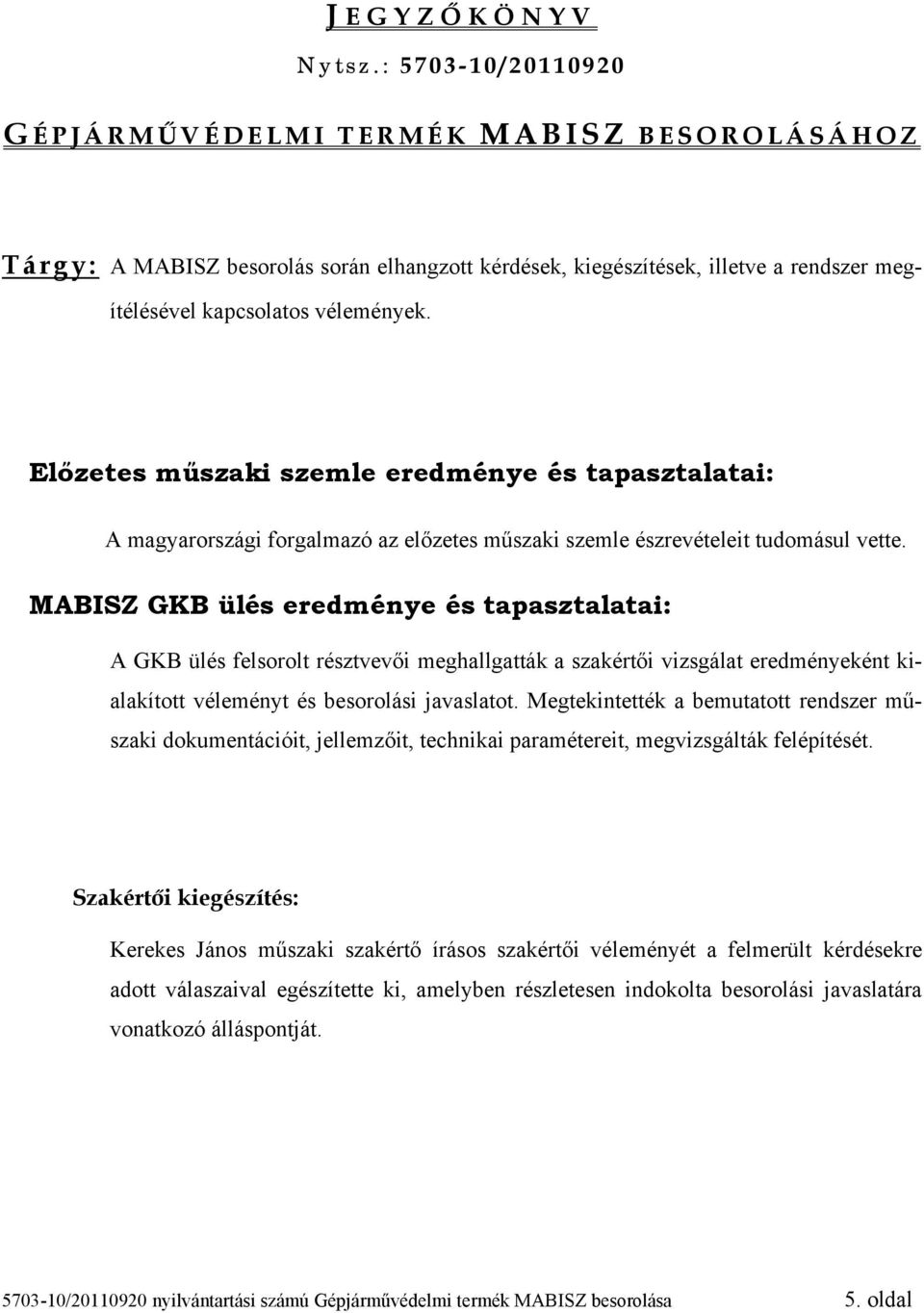 megítélésével kapcsolatos vélemények. Előzetes műszaki szemle eredménye és tapasztalatai: A magyarországi forgalmazó az előzetes műszaki szemle észrevételeit tudomásul vette.