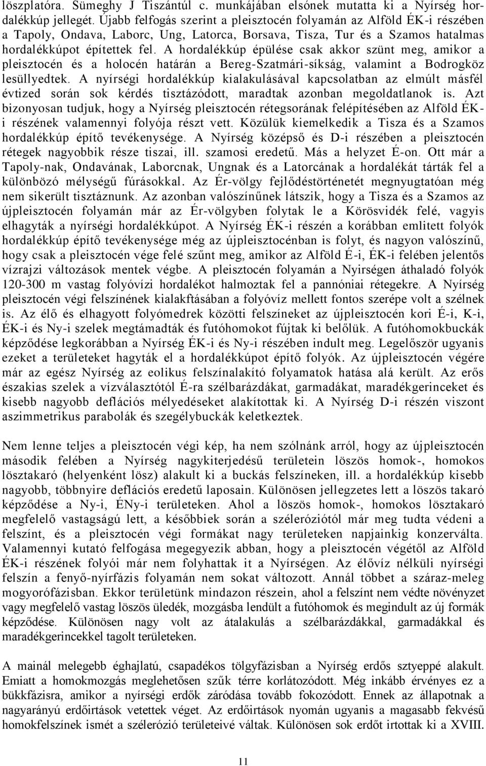 A hordalékkúp épülése csak akkor szünt meg, amikor a pleisztocén és a holocén határán a Bereg-Szatmári-síkság, valamint a Bodrogköz lesüllyedtek.