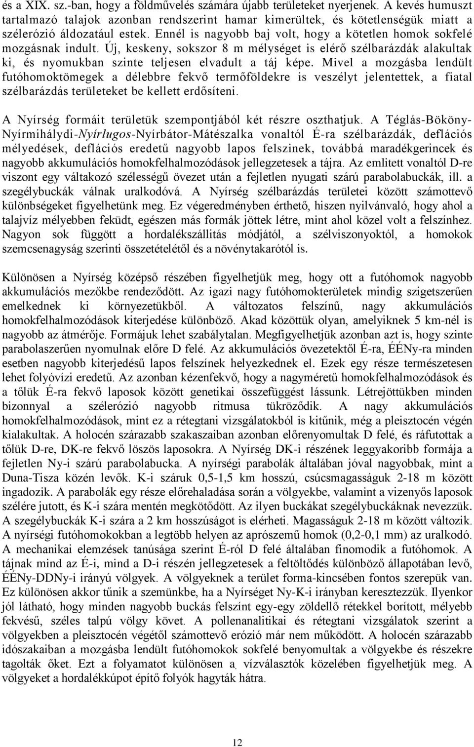 Ennél is nagyobb baj volt, hogy a kötetlen homok sokfelé mozgásnak indult. Új, keskeny, sokszor 8 m mélységet is elérő szélbarázdák alakultak ki, és nyomukban szinte teljesen elvadult a táj képe.