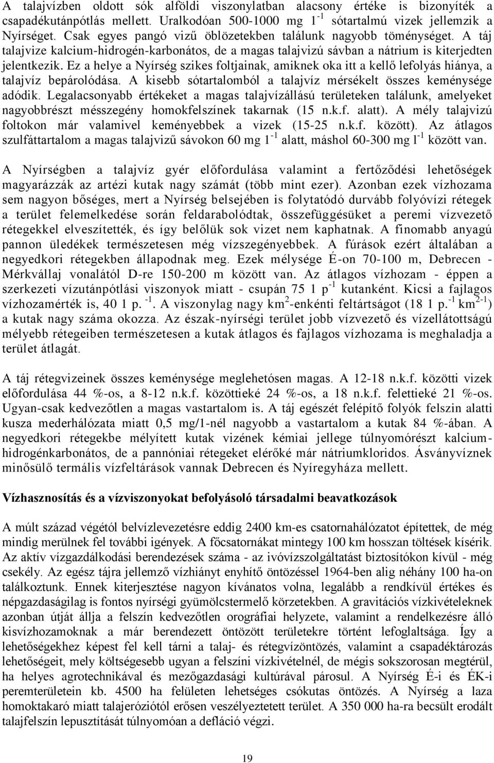 Ez a helye a Nyírség szikes foltjainak, amiknek oka itt a kellő lefolyás hiánya, a talajvíz bepárolódása. A kisebb sótartalomból a talajvíz mérsékelt összes keménysége adódik.