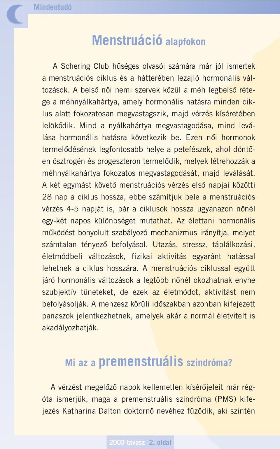 Mind a nyálkahártya megvastagodása, mind leválása hormonális hatásra következik be.