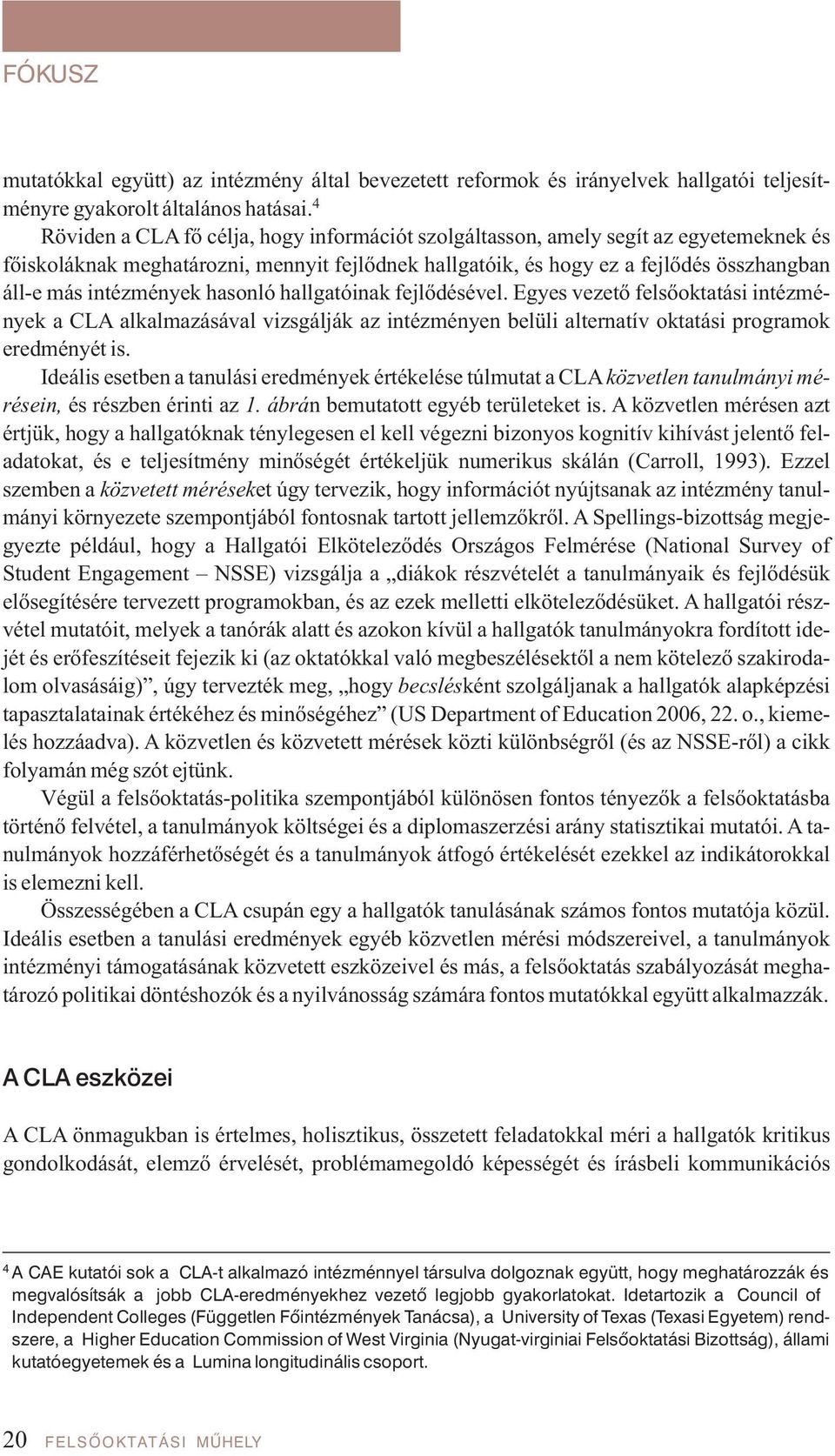 intézmények hasonló hallgatóinak fejlődésével. Egyes vezető felsőoktatási intézmények a CLA alkalmazásával vizsgálják az intézményen belüli alternatív oktatási programok eredményét is.