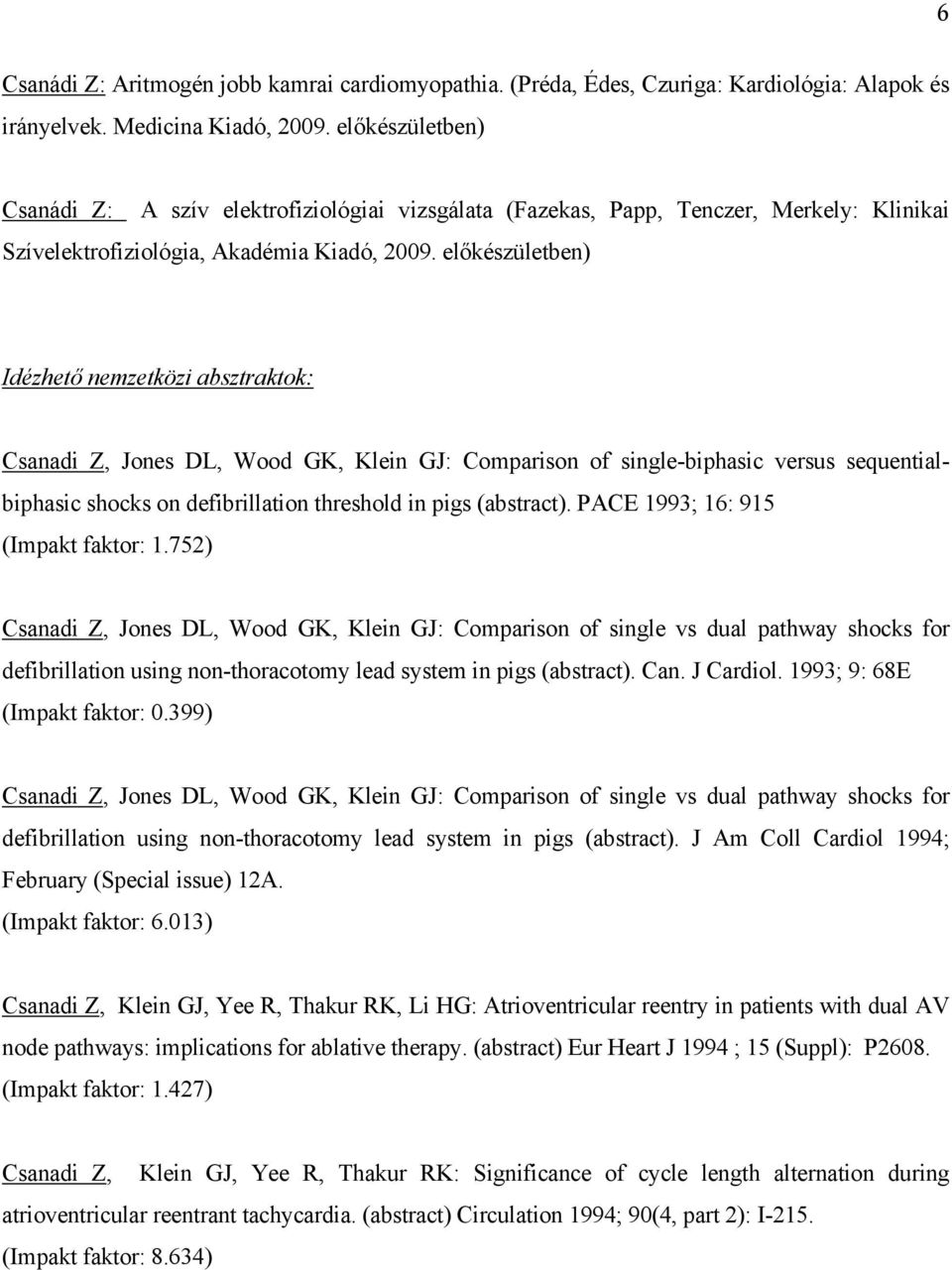 előkészületben) Idézhető nemzetközi absztraktok: Csanadi Z, Jones DL, Wood GK, Klein GJ: Comparison of single-biphasic versus sequentialbiphasic shocks on defibrillation threshold in pigs (abstract).