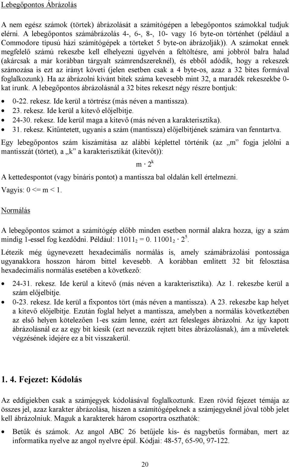 A számokat ennek megfelelő számú rekeszbe kell elhelyezni ügyelvén a feltöltésre, ami jobbról balra halad (akárcsak a már korábban tárgyalt számrendszereknél), és ebből adódik, hogy a rekeszek