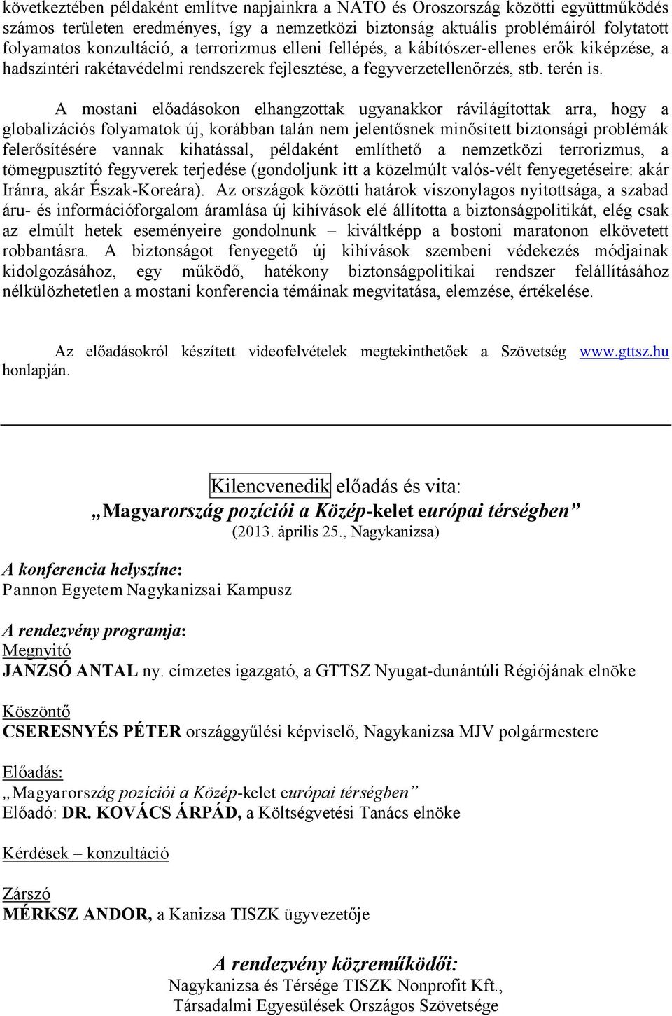 A mostani előadásokon elhangzottak ugyanakkor rávilágítottak arra, hogy a globalizációs folyamatok új, korábban talán nem jelentősnek minősített biztonsági problémák felerősítésére vannak kihatással,