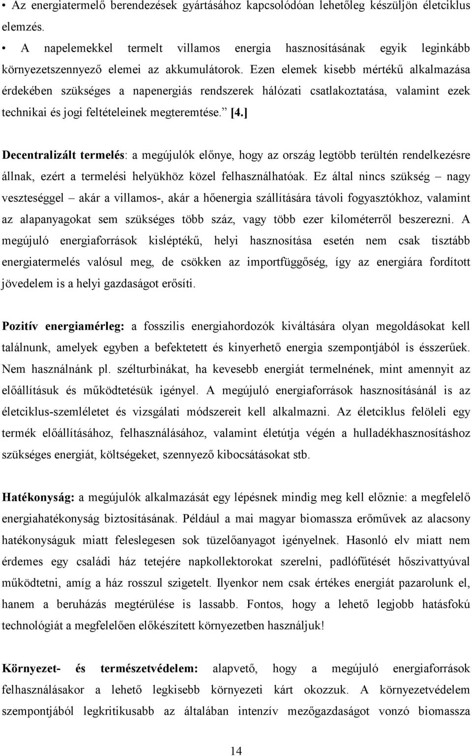 Ezen elemek kisebb mértékű alkalmazása érdekében szükséges a napenergiás rendszerek hálózati csatlakoztatása, valamint ezek technikai és jogi feltételeinek megteremtése. [4.