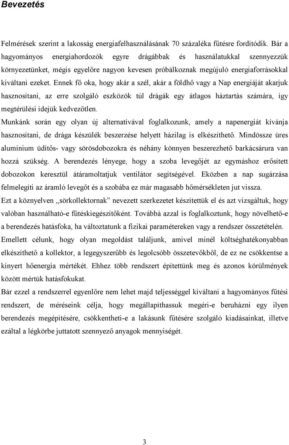 Ennek fő oka, hogy akár a szél, akár a földhő vagy a Nap energiáját akarjuk hasznosítani, az erre szolgáló eszközök túl drágák egy átlagos háztartás számára, így megtérülési idejük kedvezőtlen.