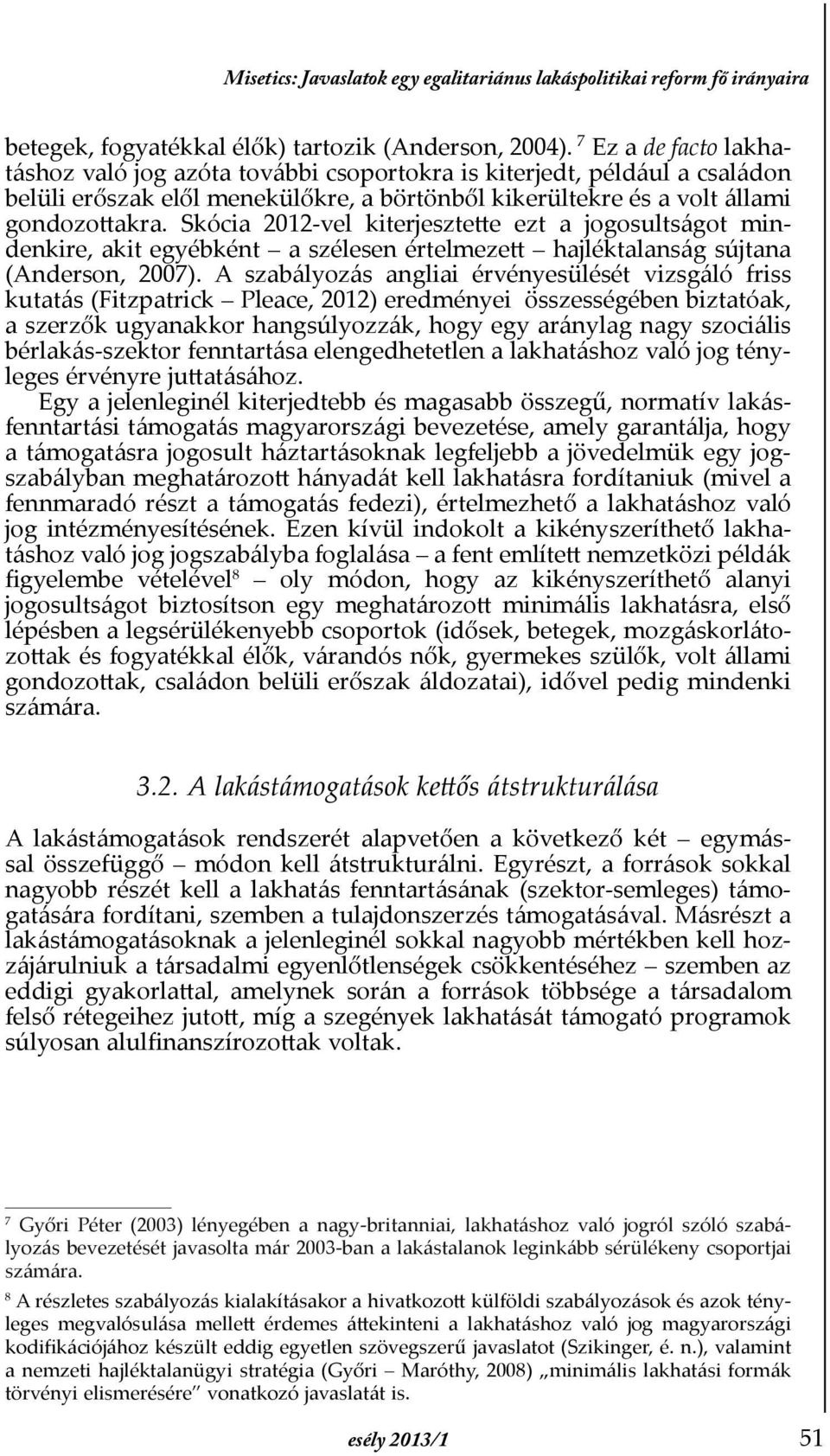 Skócia 2012-vel kiterjesztette ezt a jogosultságot mindenkire, akit egyébként a szélesen értelmezett hajléktalanság sújtana (Anderson, 2007).