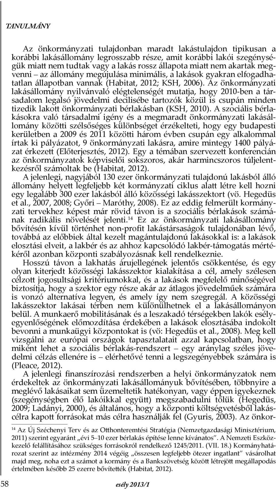 Az önkormányzati lakásállomány nyilvánvaló elégtelenségét mutatja, hogy 2010-ben a társadalom legalsó jövedelmi decilisébe tartozók közül is csupán minden tizedik lakott önkormányzati bérlakásban