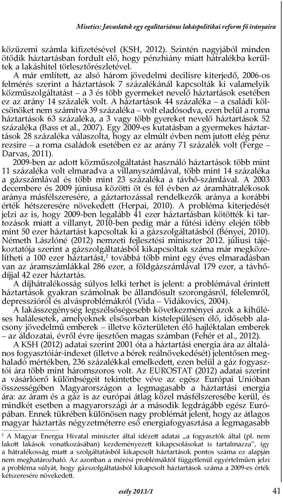 A már említett, az alsó három jövedelmi decilisre kiterjedő, 2006-os felmérés szerint a háztartások 7 százalékánál kapcsolták ki valamelyik közműszolgáltatást a 3 és több gyermeket nevelő háztartások