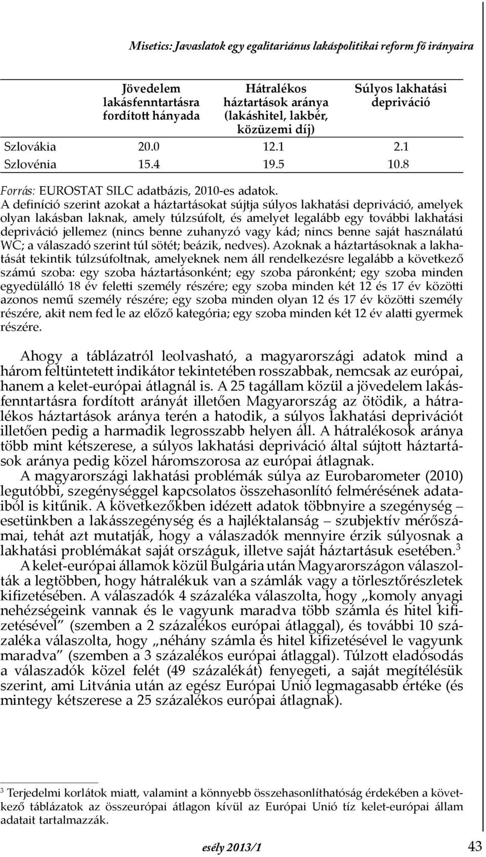 A deþníció szerint azokat a háztartásokat sújtja súlyos lakhatási depriváció, amelyek olyan lakásban laknak, amely túlzsúfolt, és amelyet legalább egy további lakhatási depriváció jellemez (nincs