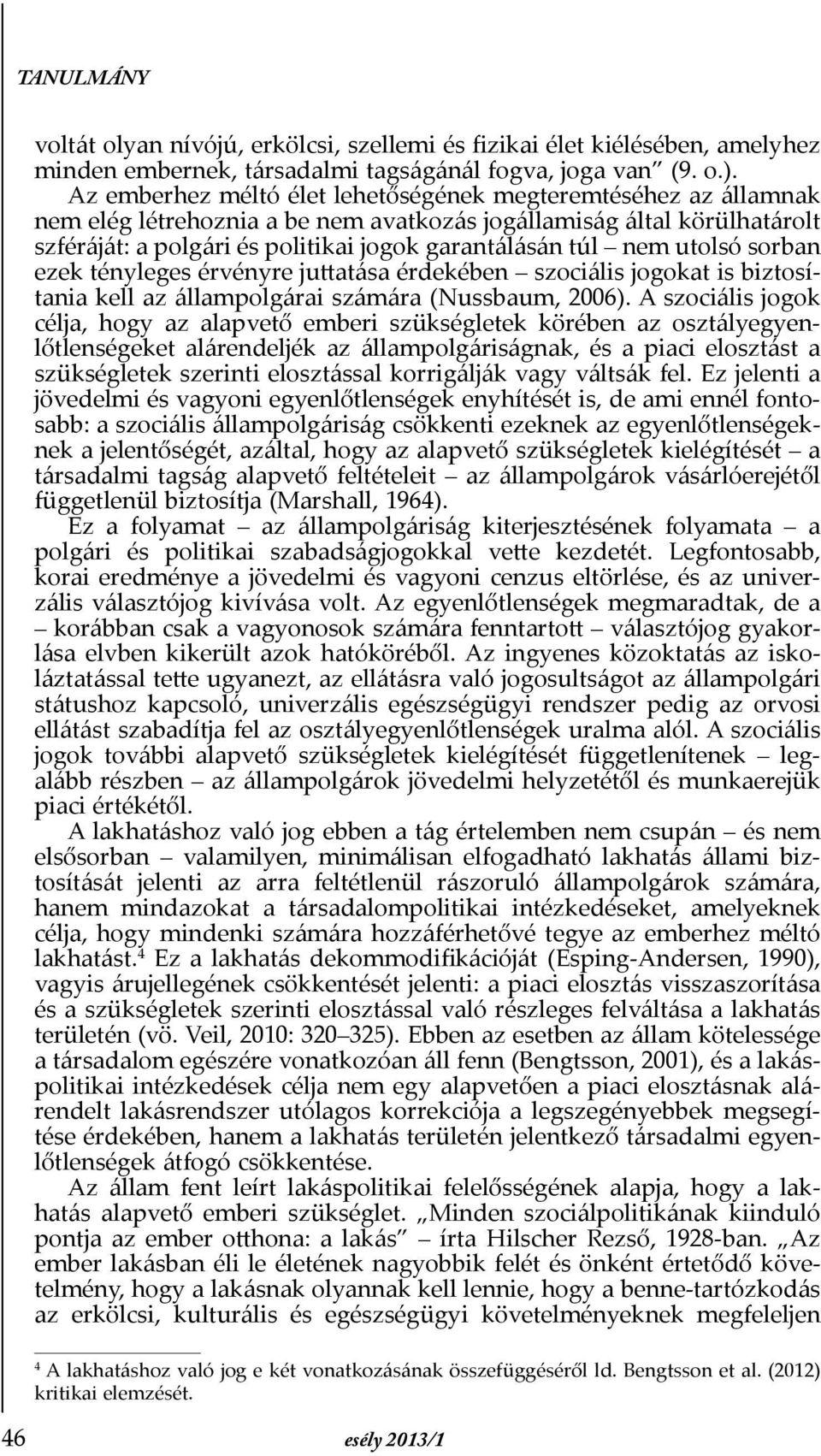 utolsó sorban ezek tényleges érvényre juttatása érdekében szociális jogokat is biztosítania kell az állampolgárai számára (Nussbaum, 2006).