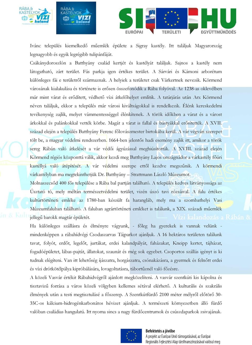 Körmend városának kialakulása és története is erősen összefonódik a Rába folyóval. Az 1238-as oklevélben már mint várat és erődített, védhető vízi átkelőhelyet említik.