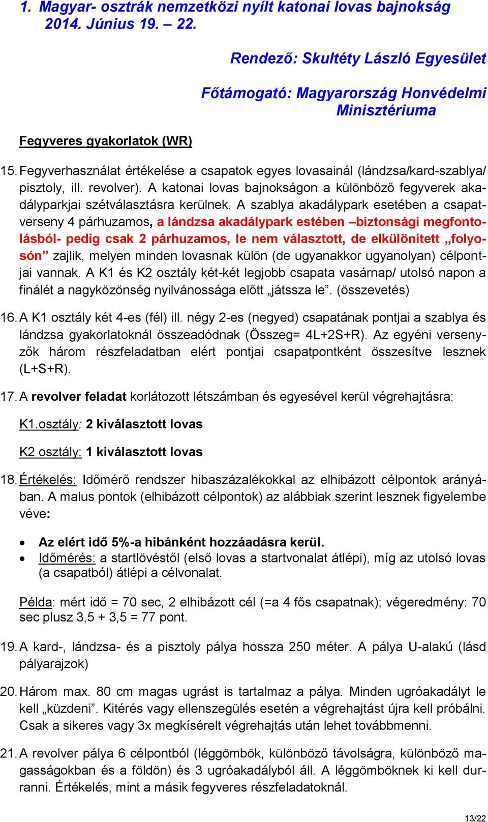 A szablya akadálypark esetében a csapatverseny 4 párhuzamos, a lándzsa akadálypark estében biztonsági megfontolásból- pedig csak 2 párhuzamos, le nem választott, de elkülönített folyosón zajlik,